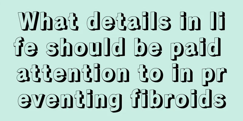 What details in life should be paid attention to in preventing fibroids