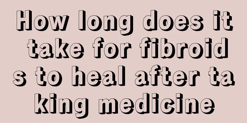 How long does it take for fibroids to heal after taking medicine