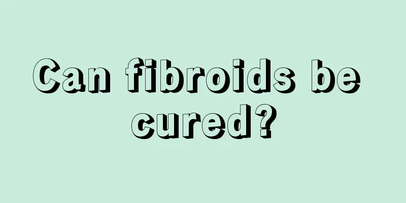 Can fibroids be cured?