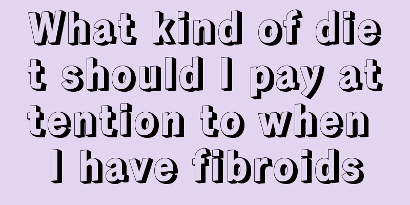What kind of diet should I pay attention to when I have fibroids