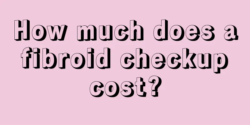 How much does a fibroid checkup cost?
