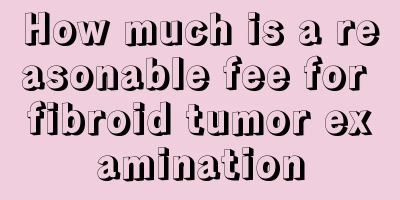 How much is a reasonable fee for fibroid tumor examination