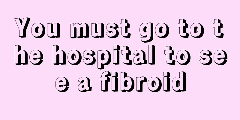 You must go to the hospital to see a fibroid