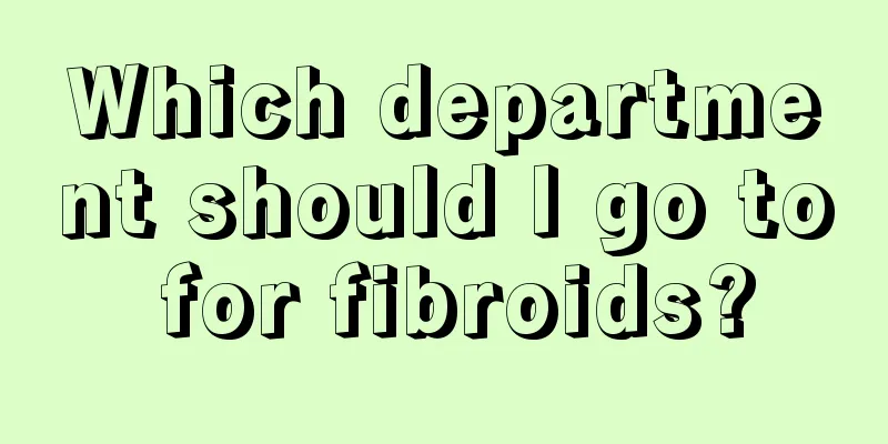 Which department should I go to for fibroids?