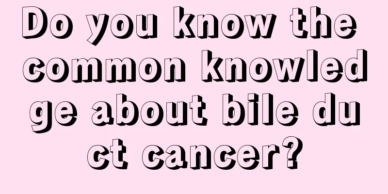 Do you know the common knowledge about bile duct cancer?