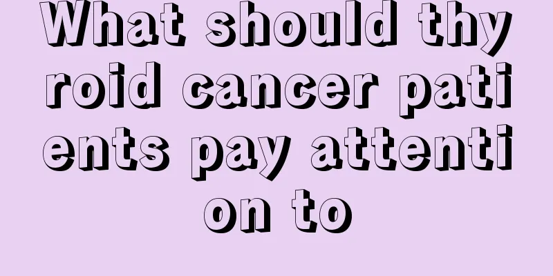 What should thyroid cancer patients pay attention to