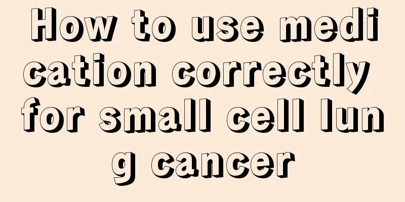 How to use medication correctly for small cell lung cancer