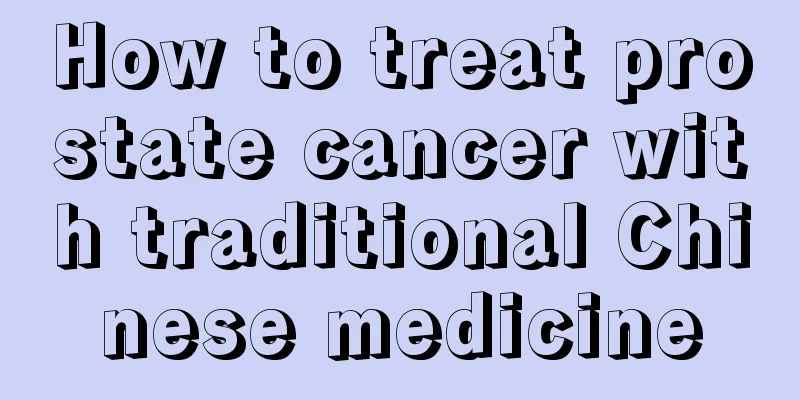 How to treat prostate cancer with traditional Chinese medicine
