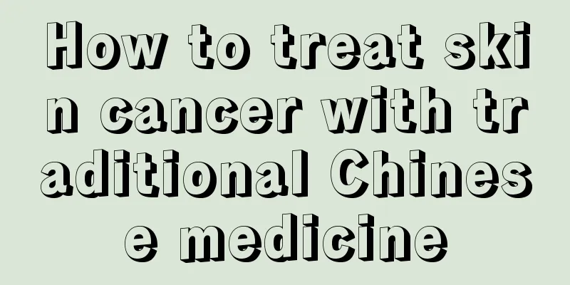 How to treat skin cancer with traditional Chinese medicine