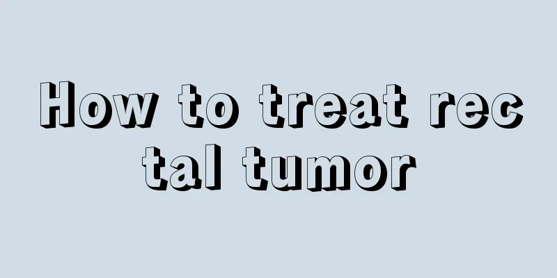 How to treat rectal tumor