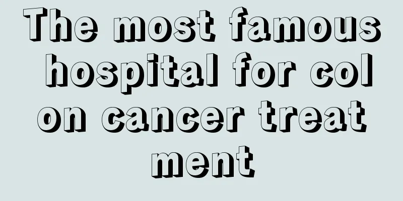 The most famous hospital for colon cancer treatment