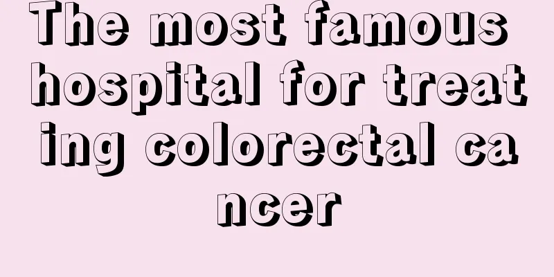 The most famous hospital for treating colorectal cancer