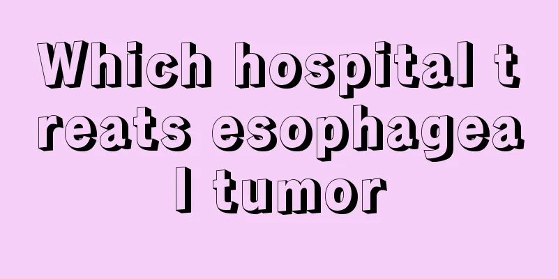 Which hospital treats esophageal tumor