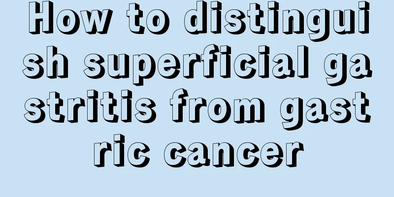 How to distinguish superficial gastritis from gastric cancer