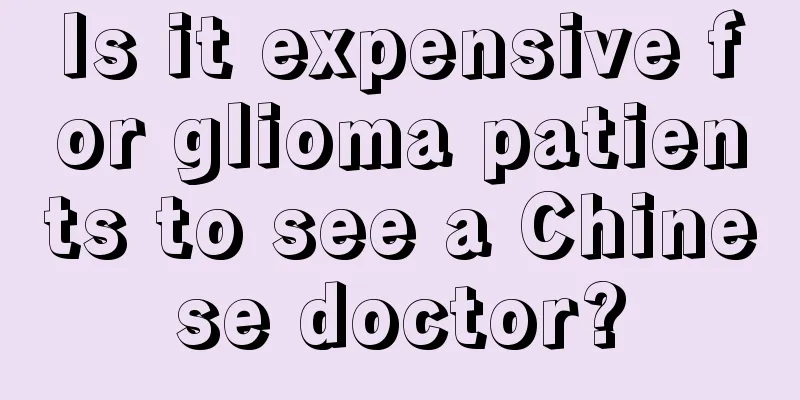 Is it expensive for glioma patients to see a Chinese doctor?