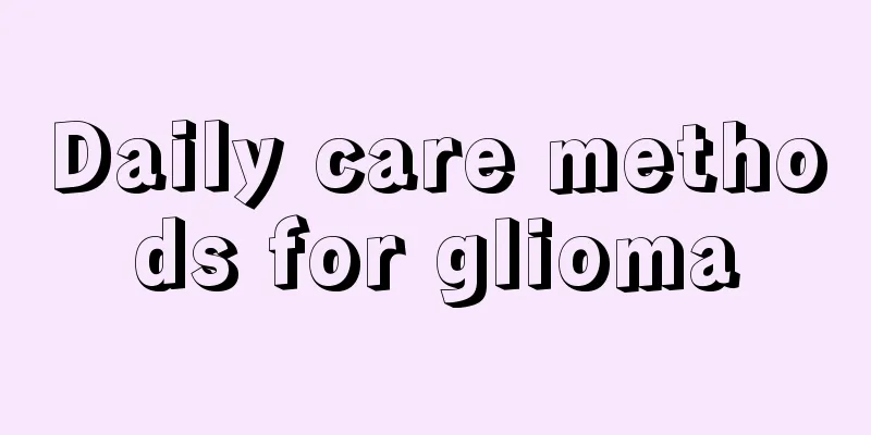Daily care methods for glioma