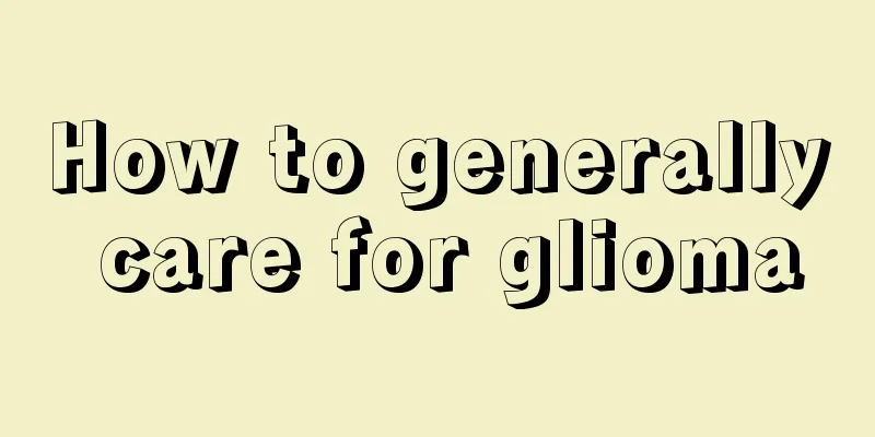 How to generally care for glioma