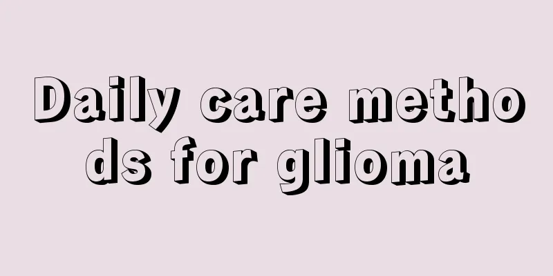 Daily care methods for glioma