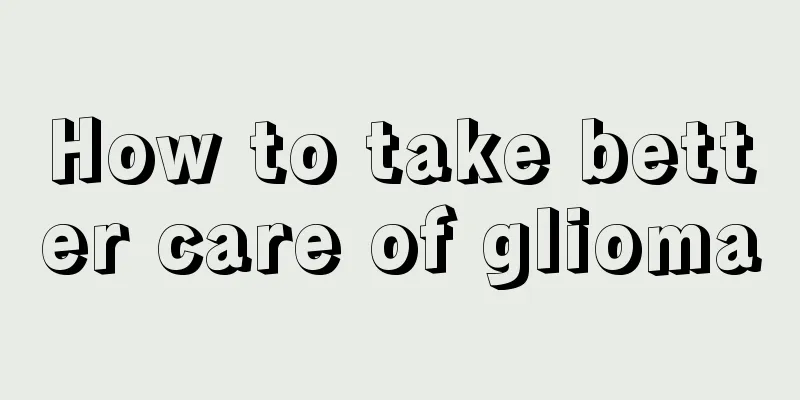 How to take better care of glioma