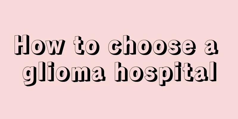 How to choose a glioma hospital