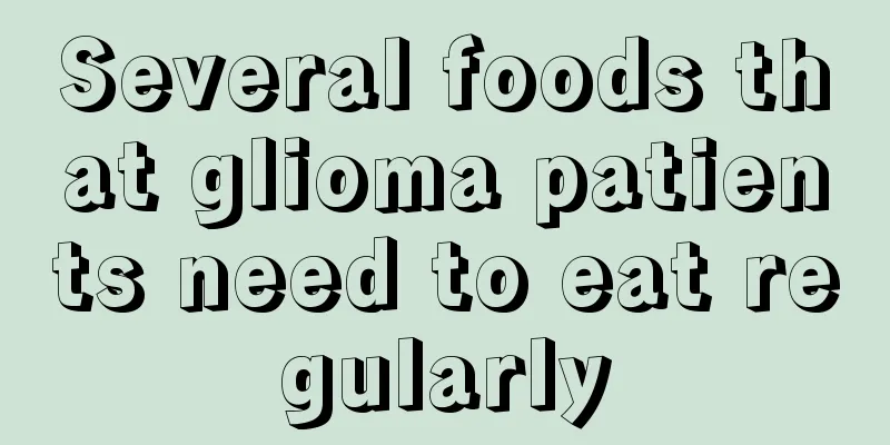 Several foods that glioma patients need to eat regularly