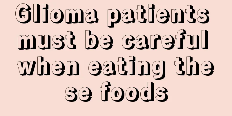 Glioma patients must be careful when eating these foods