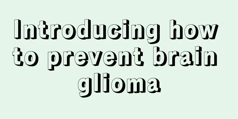 Introducing how to prevent brain glioma