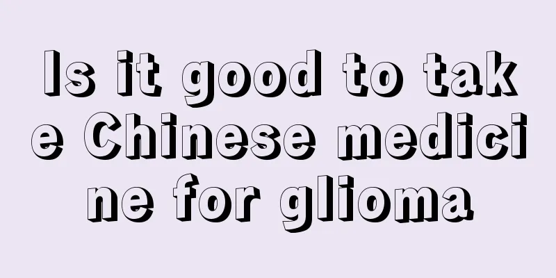 Is it good to take Chinese medicine for glioma