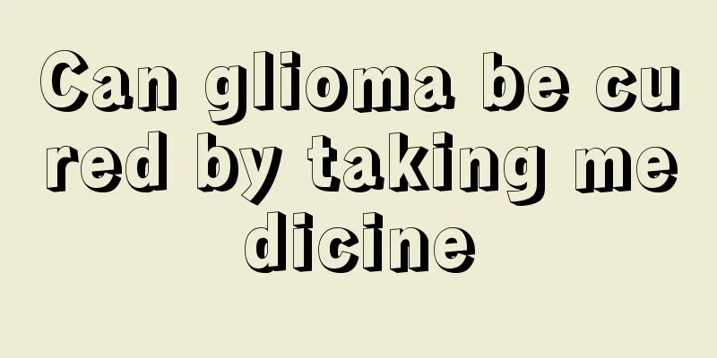 Can glioma be cured by taking medicine