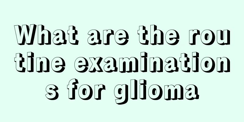 What are the routine examinations for glioma