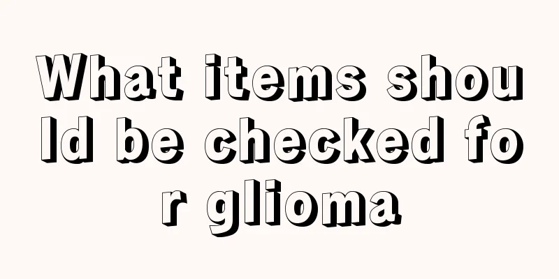 What items should be checked for glioma
