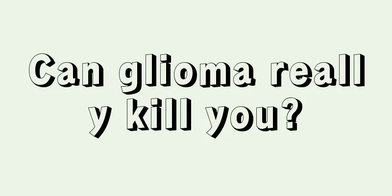 Can glioma really kill you?