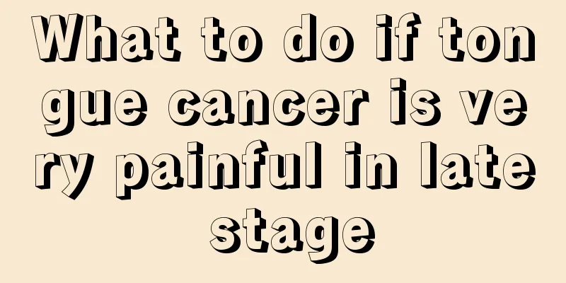 What to do if tongue cancer is very painful in late stage