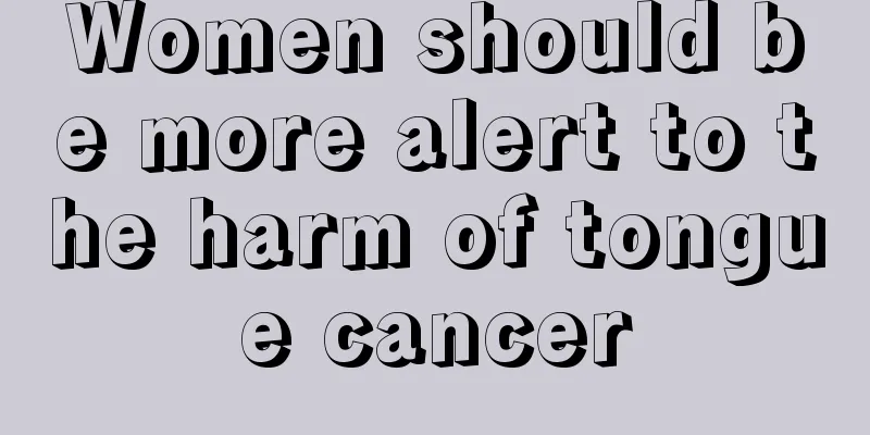 Women should be more alert to the harm of tongue cancer