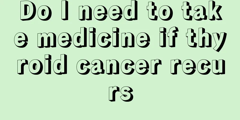 Do I need to take medicine if thyroid cancer recurs