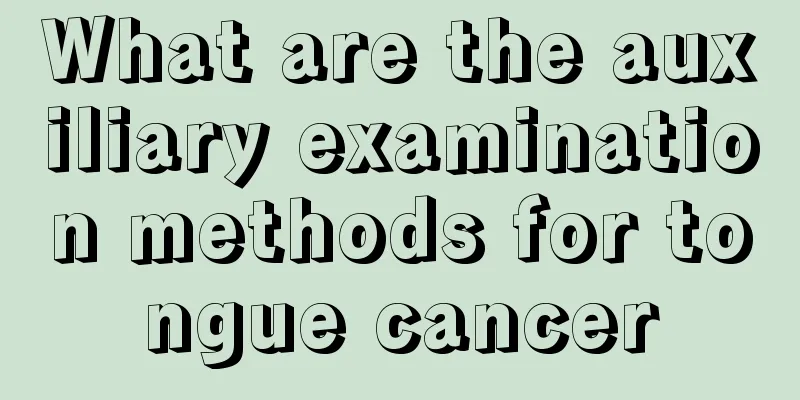 What are the auxiliary examination methods for tongue cancer