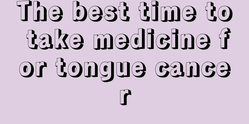The best time to take medicine for tongue cancer