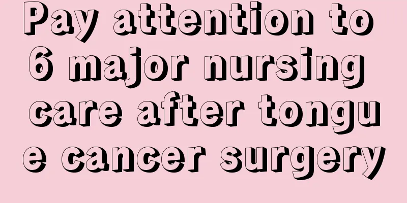 Pay attention to 6 major nursing care after tongue cancer surgery
