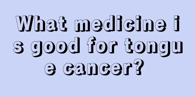 What medicine is good for tongue cancer? 