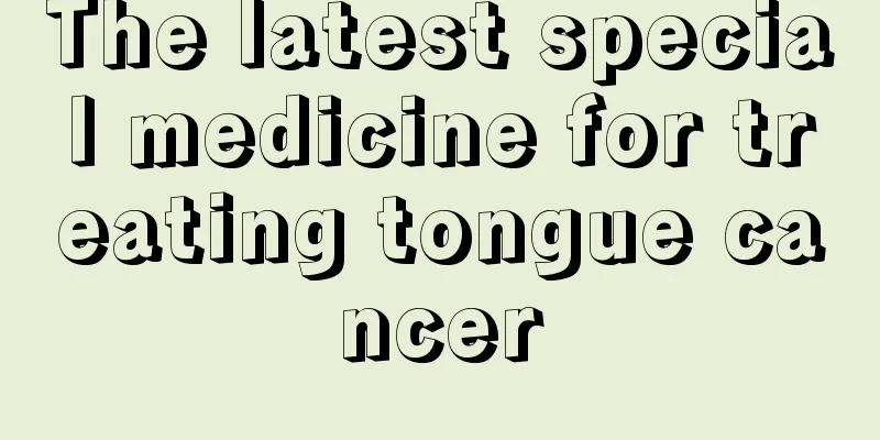 The latest special medicine for treating tongue cancer