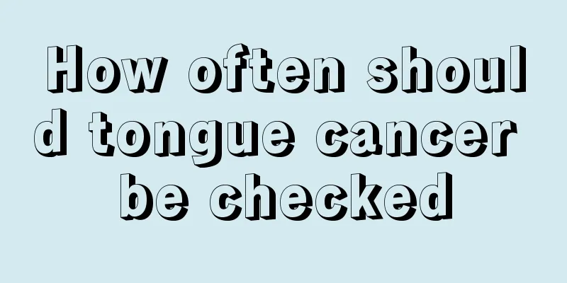How often should tongue cancer be checked