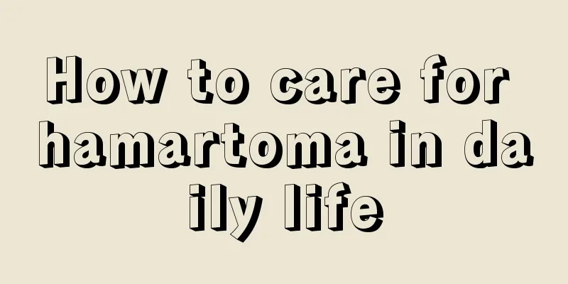 How to care for hamartoma in daily life