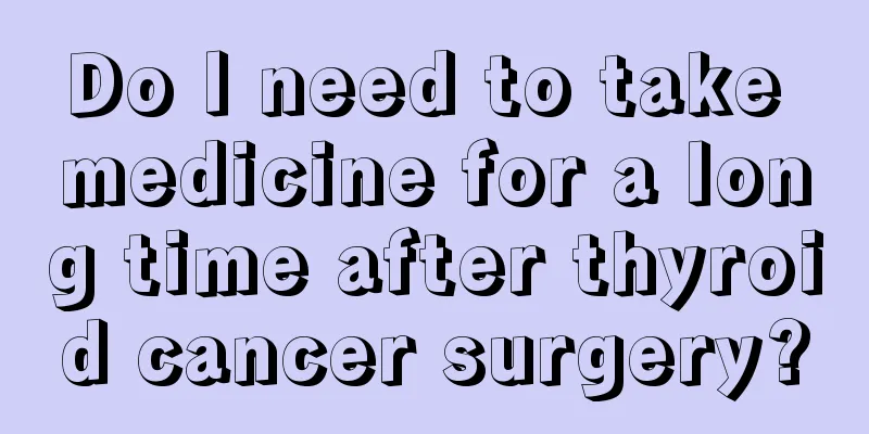 Do I need to take medicine for a long time after thyroid cancer surgery?