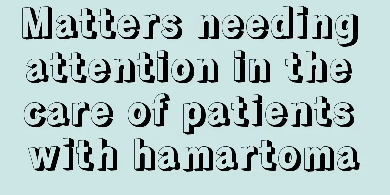 Matters needing attention in the care of patients with hamartoma