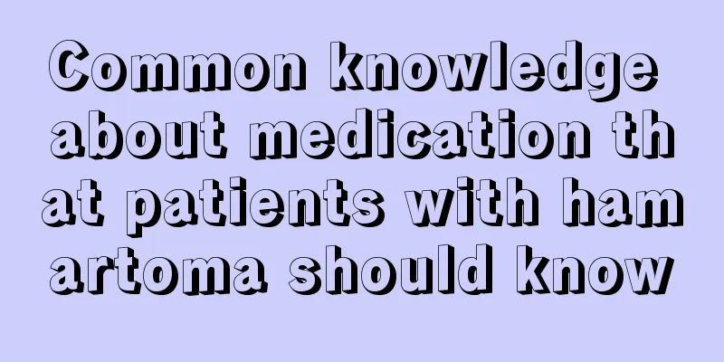 Common knowledge about medication that patients with hamartoma should know