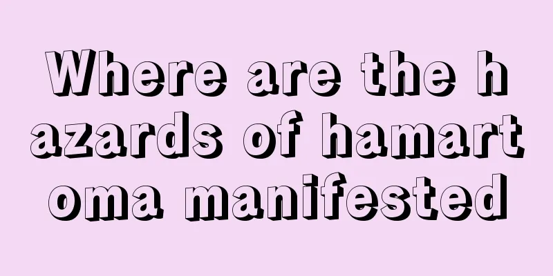 Where are the hazards of hamartoma manifested