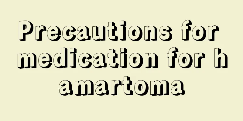 Precautions for medication for hamartoma