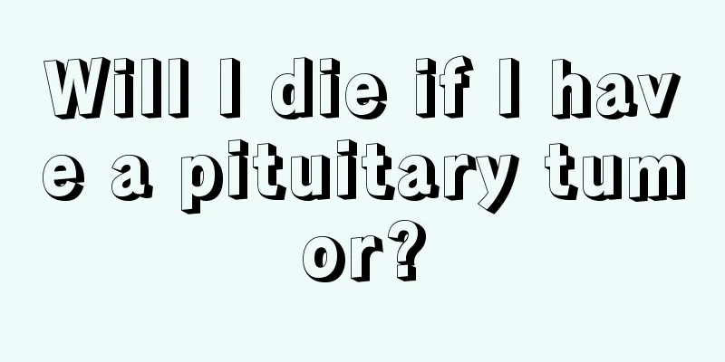 Will I die if I have a pituitary tumor?