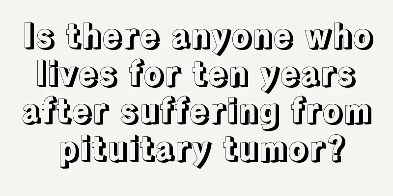 Is there anyone who lives for ten years after suffering from pituitary tumor?