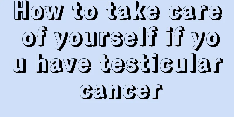 How to take care of yourself if you have testicular cancer